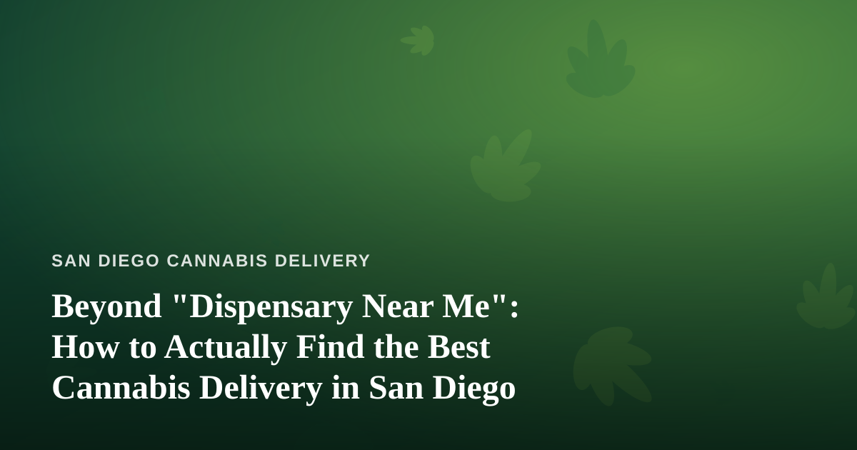 Beyond “Dispensary Near Me”: How to Actually Find the Best Cannabis Delivery in San Diego