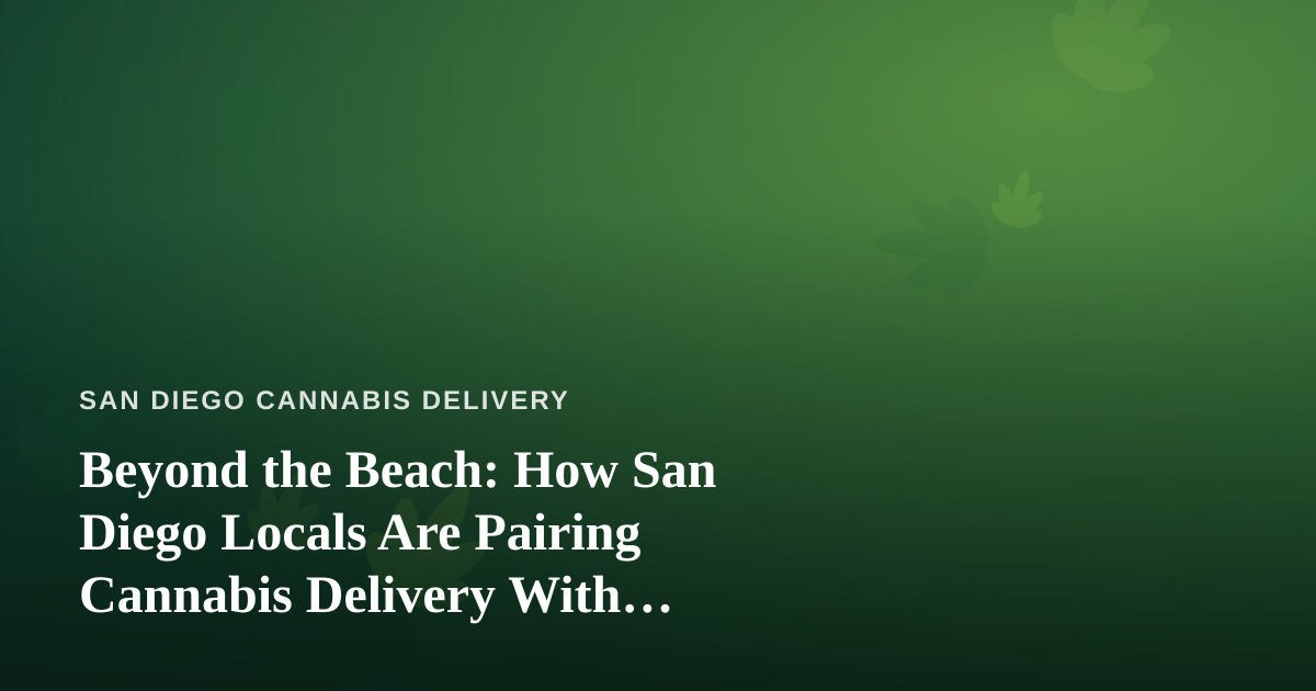 Beyond the Beach: How San Diego Locals Are Pairing Cannabis Delivery With Unforgettable City Adventures