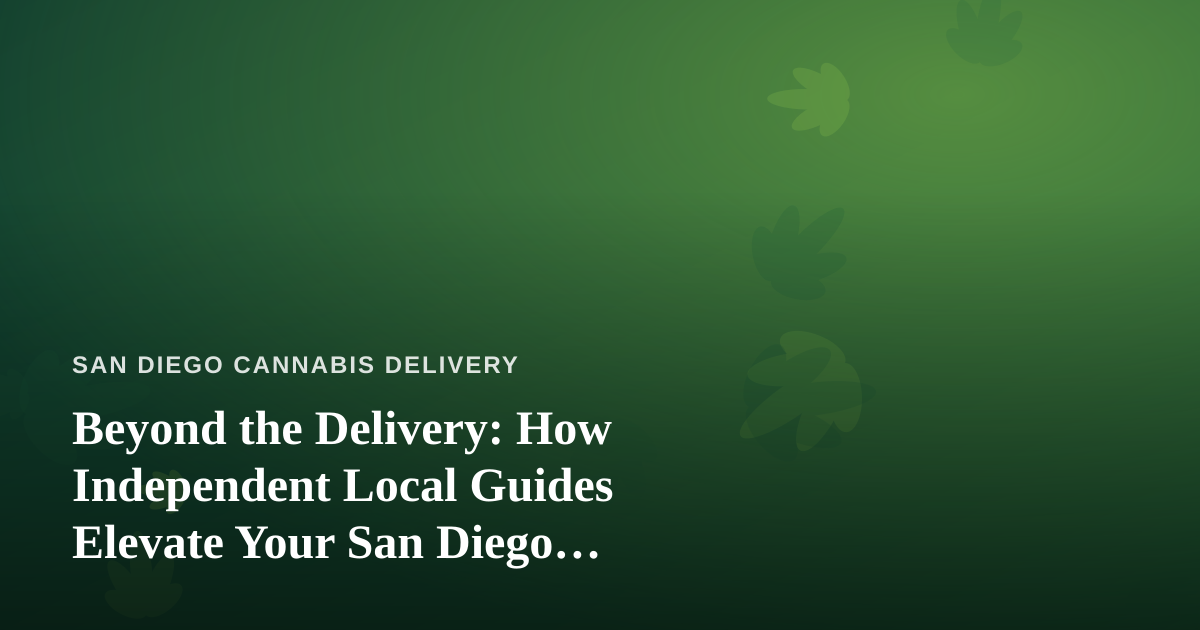 Beyond the Delivery: How Independent Local Guides Elevate Your San Diego Cannabis Experience