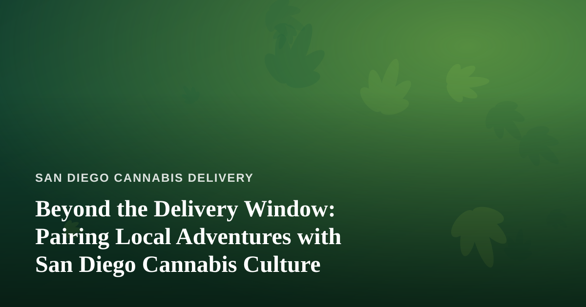 Beyond the Delivery Window: Pairing Local Adventures with San Diego Cannabis Culture