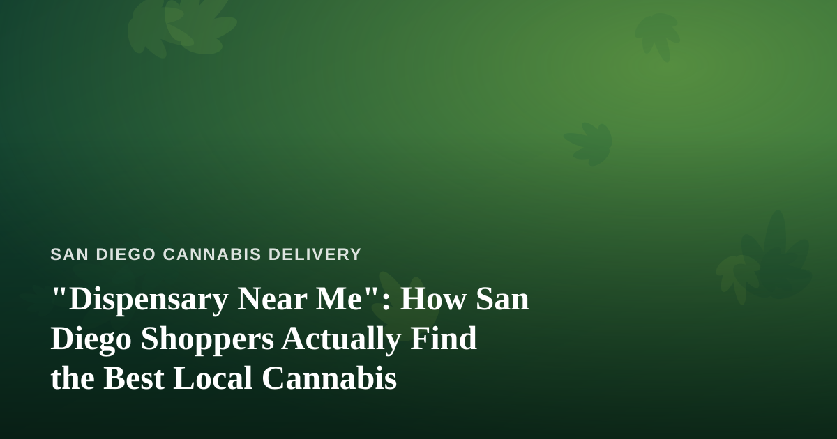 “Dispensary Near Me”: How San Diego Shoppers Actually Find the Best Local Cannabis