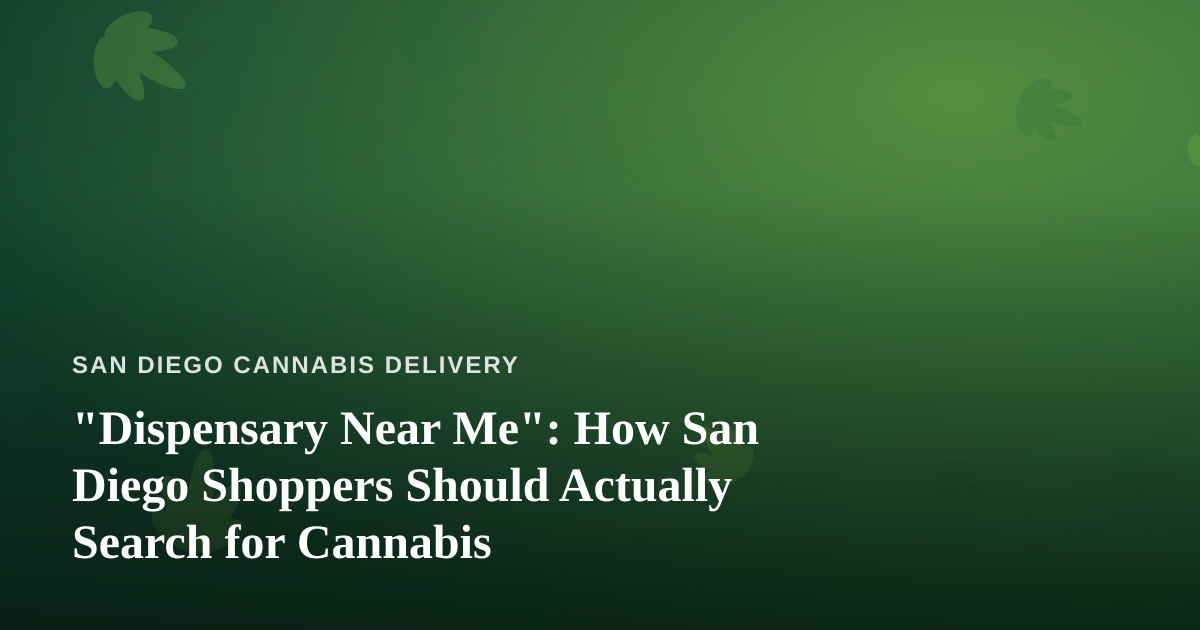 “Dispensary Near Me”: How San Diego Shoppers Should Actually Search for Cannabis