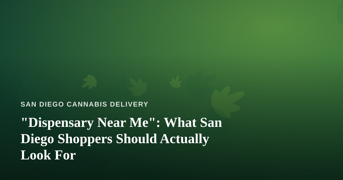 “Dispensary Near Me”: What San Diego Shoppers Should Actually Look For