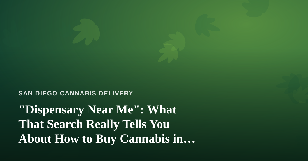 “Dispensary Near Me”: What That Search Really Tells You About How to Buy Cannabis in San Diego