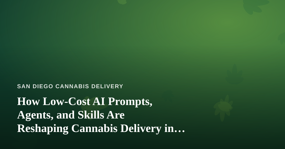 How Low-Cost AI Prompts, Agents, and Skills Are Reshaping Cannabis Delivery in San Diego
