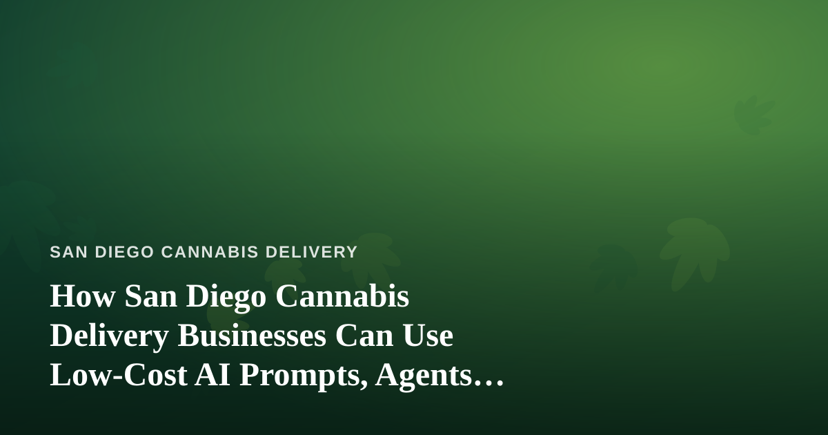 How San Diego Cannabis Delivery Businesses Can Use Low-Cost AI Prompts, Agents, and Skills