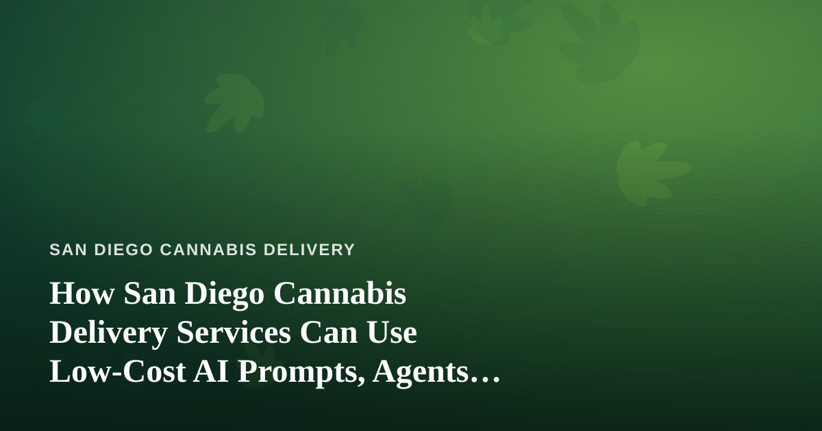 How San Diego Cannabis Delivery Services Can Use Low-Cost AI Prompts, Agents, and Skills