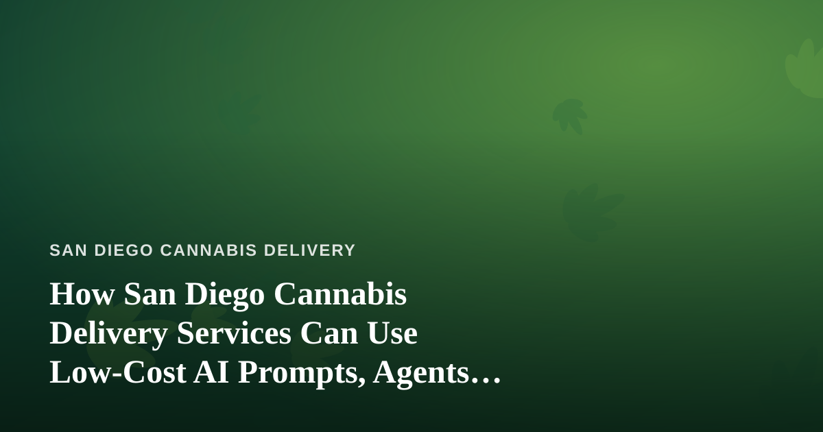 How San Diego Cannabis Delivery Services Can Use Low-Cost AI Prompts, Agents, and Skills