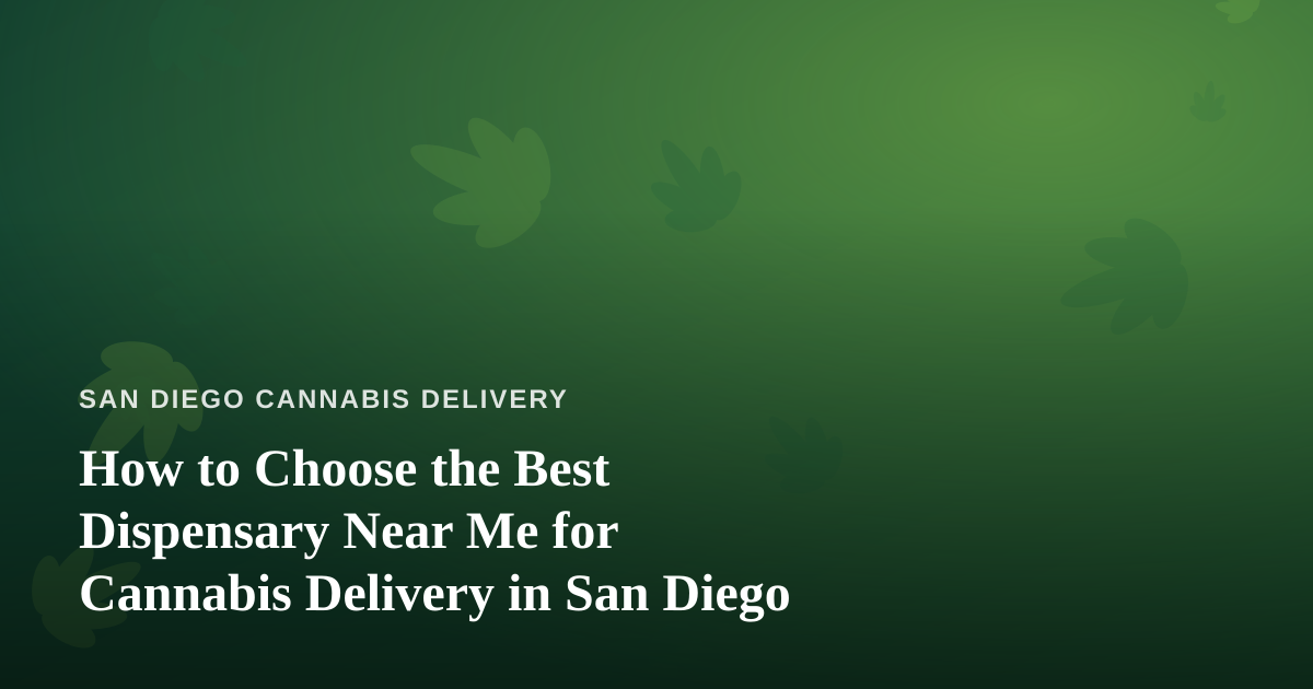 How to Choose the Best Dispensary Near Me for Cannabis Delivery in San Diego