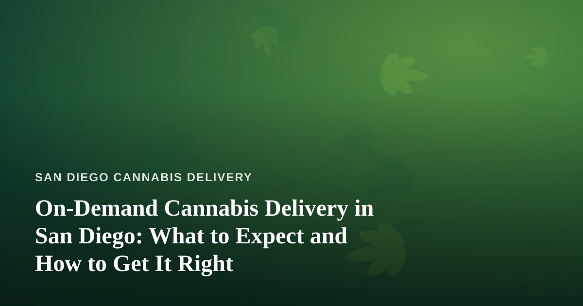 On-Demand Cannabis Delivery in San Diego: What to Expect and How to Get It Right