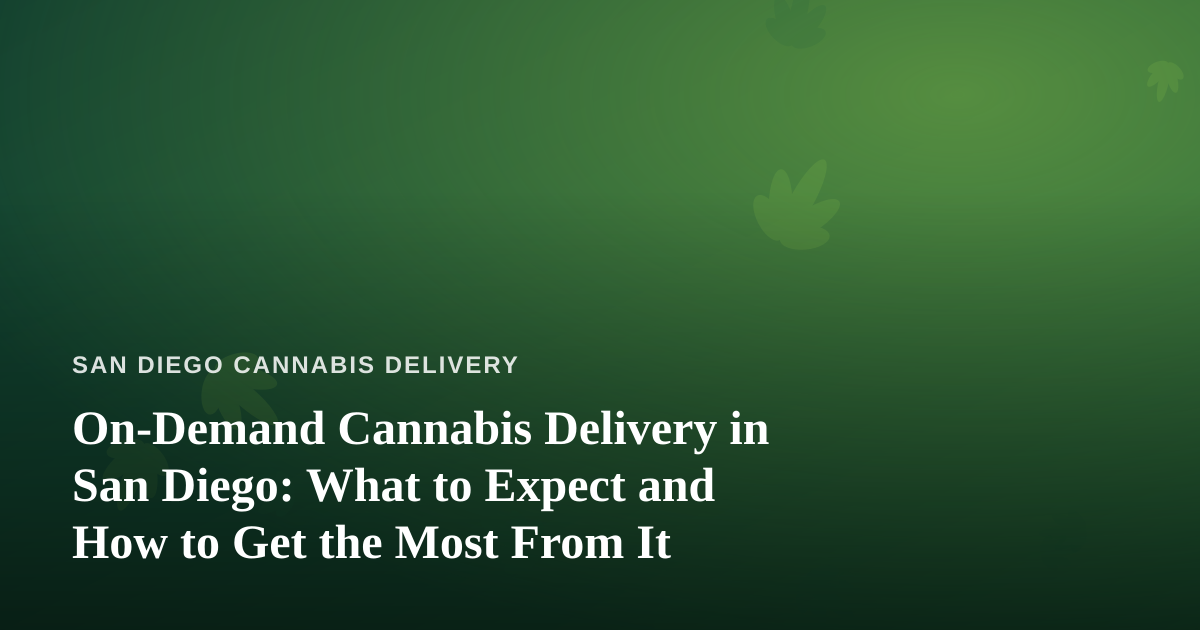 On-Demand Cannabis Delivery in San Diego: What to Expect and How to Get the Most From It