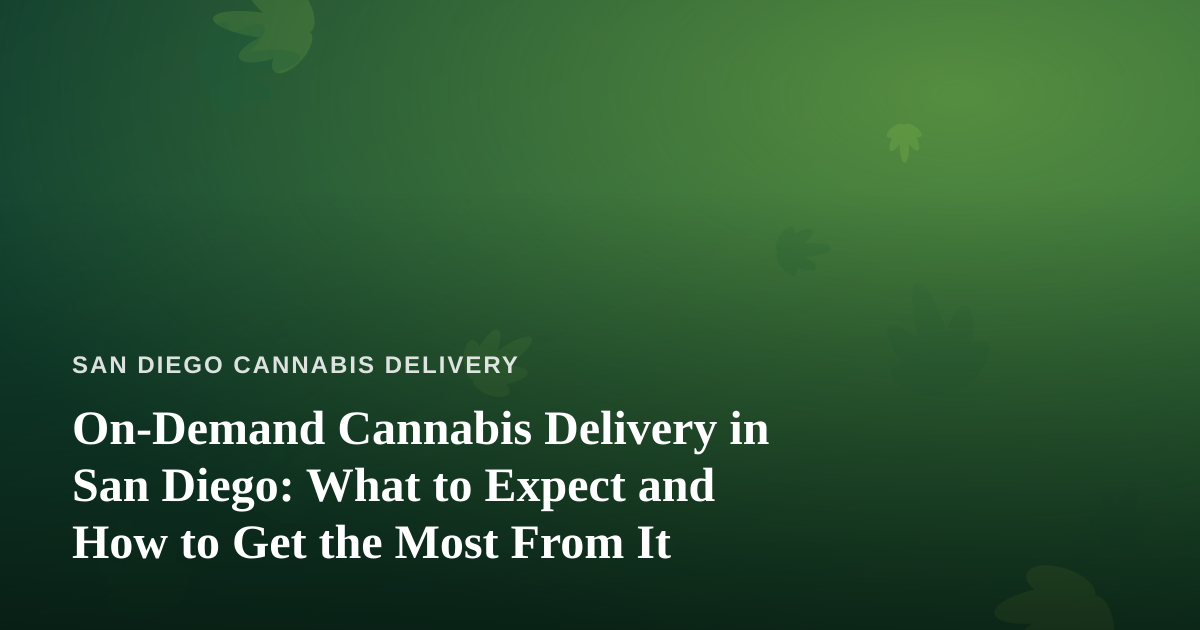 On-Demand Cannabis Delivery in San Diego: What to Expect and How to Get the Most From It