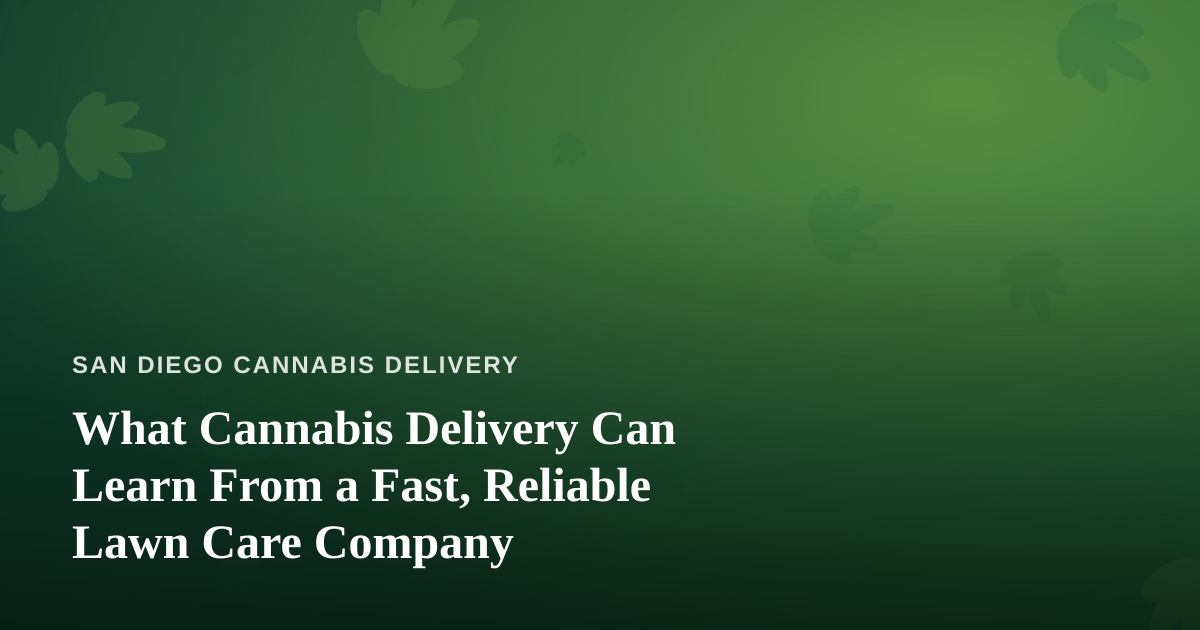 What Cannabis Delivery Can Learn From a Fast, Reliable Lawn Care Company