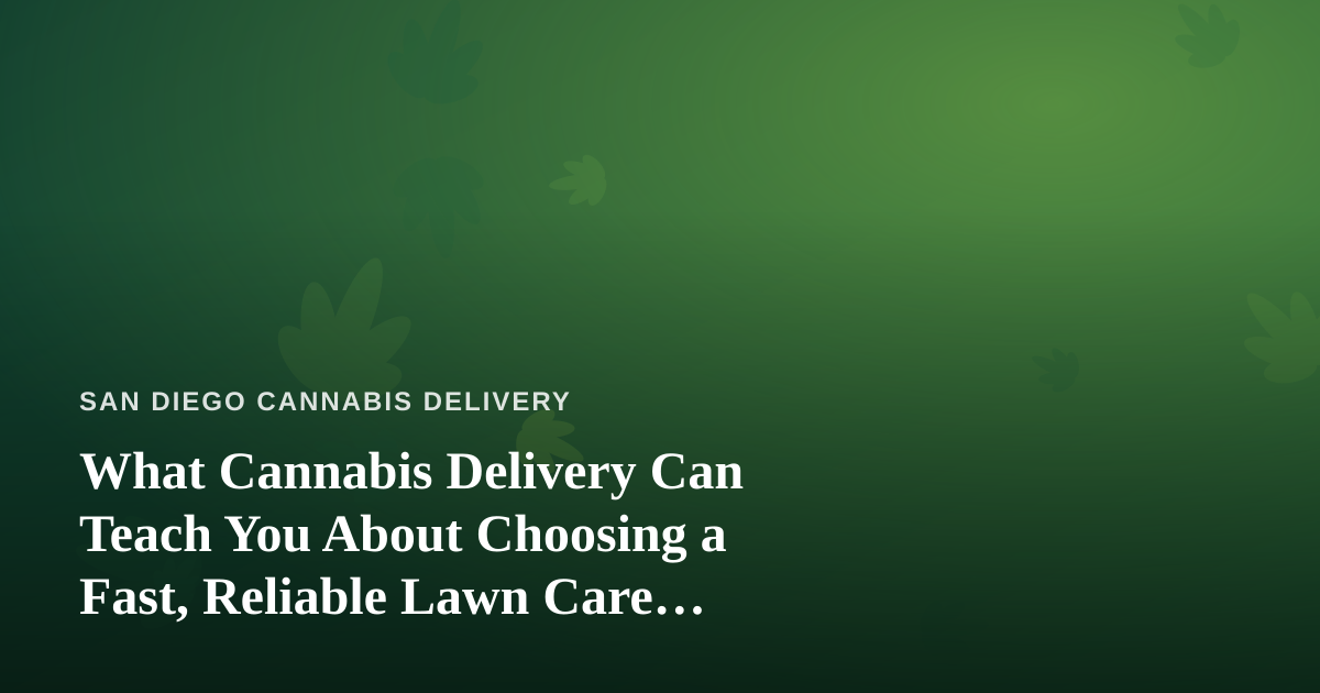 What Cannabis Delivery Can Teach You About Choosing a Fast, Reliable Lawn Care Company