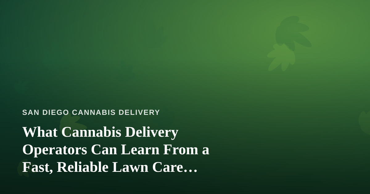 What Cannabis Delivery Operators Can Learn From a Fast, Reliable Lawn Care Company