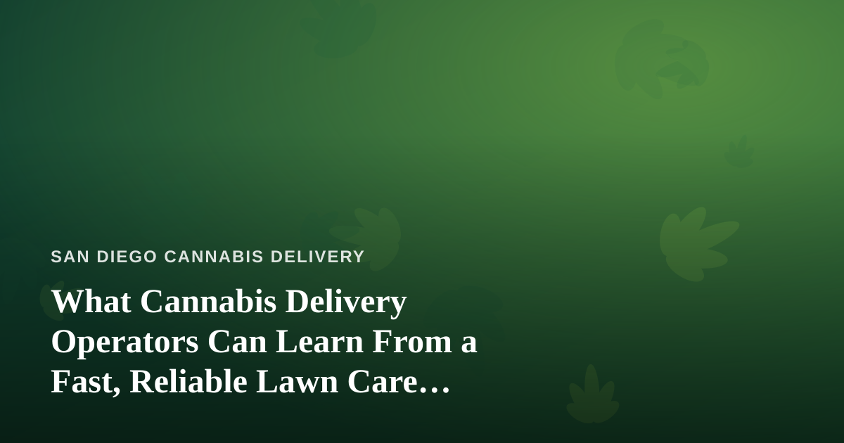 What Cannabis Delivery Operators Can Learn From a Fast, Reliable Lawn Care Company