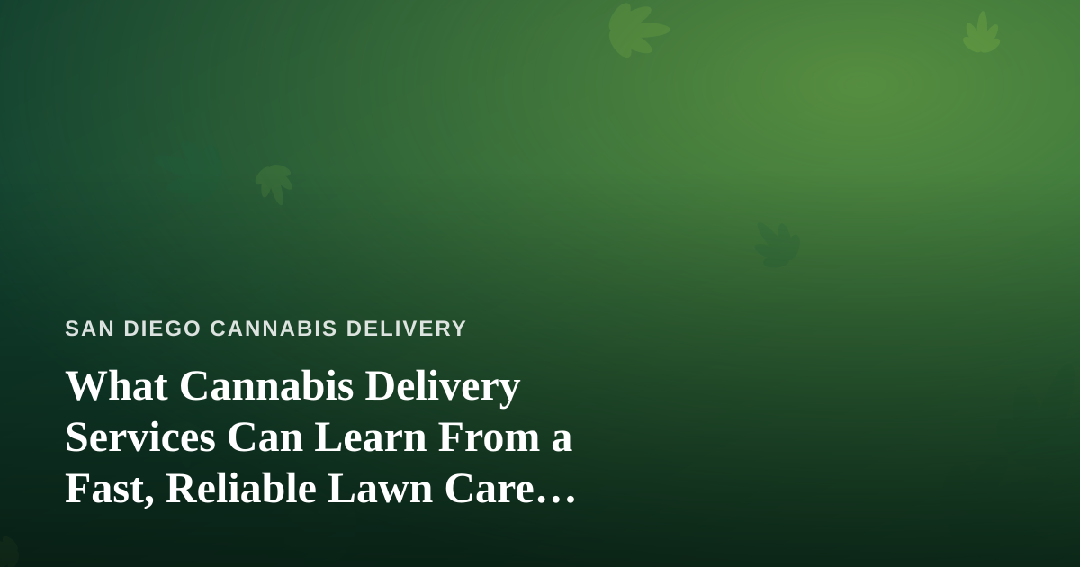 What Cannabis Delivery Services Can Learn From a Fast, Reliable Lawn Care Company