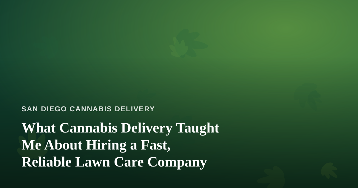 What Cannabis Delivery Taught Me About Hiring a Fast, Reliable Lawn Care Company