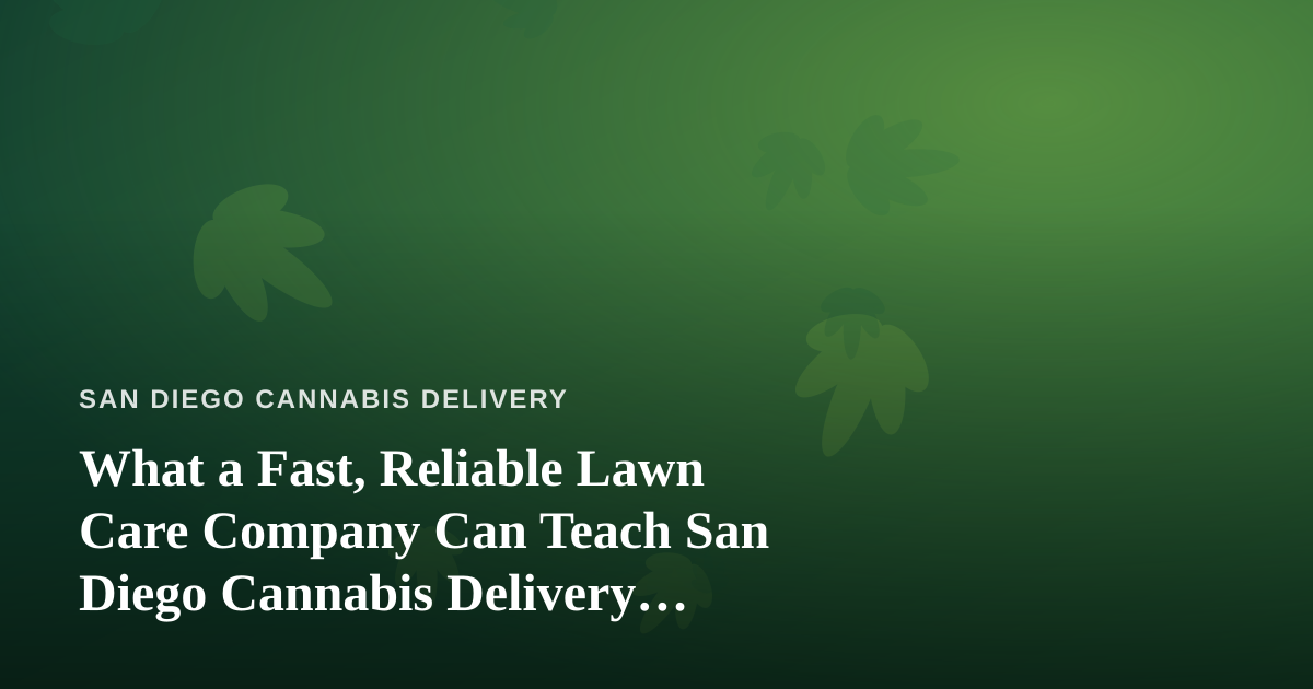 What a Fast, Reliable Lawn Care Company Can Teach San Diego Cannabis Delivery Services