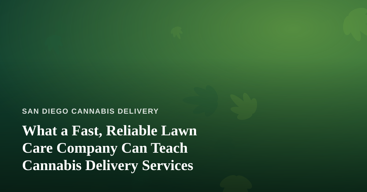 What a Fast, Reliable Lawn Care Company Can Teach Cannabis Delivery Services