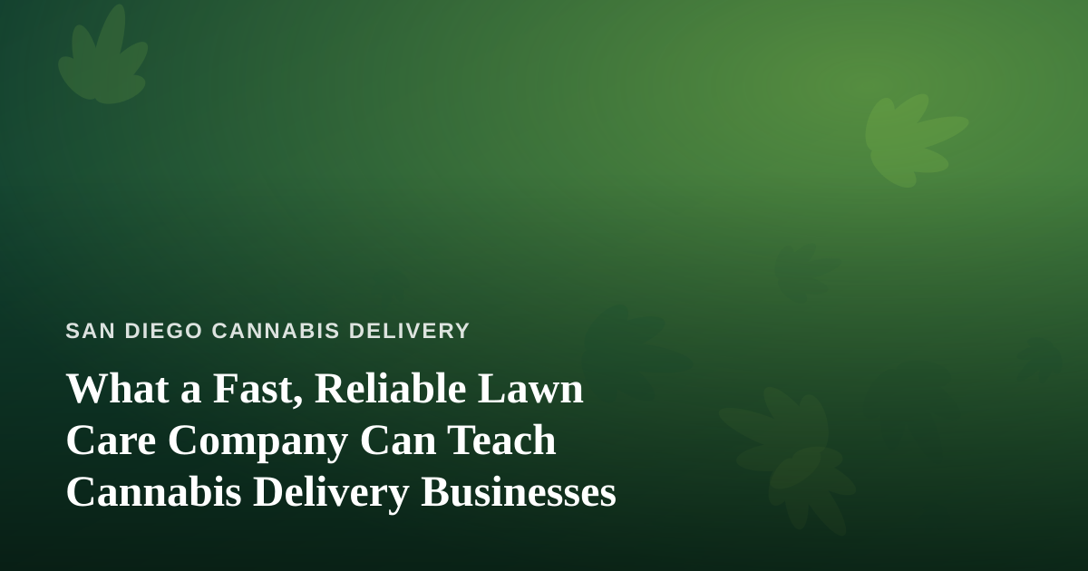What a Fast, Reliable Lawn Care Company Can Teach Cannabis Delivery Businesses