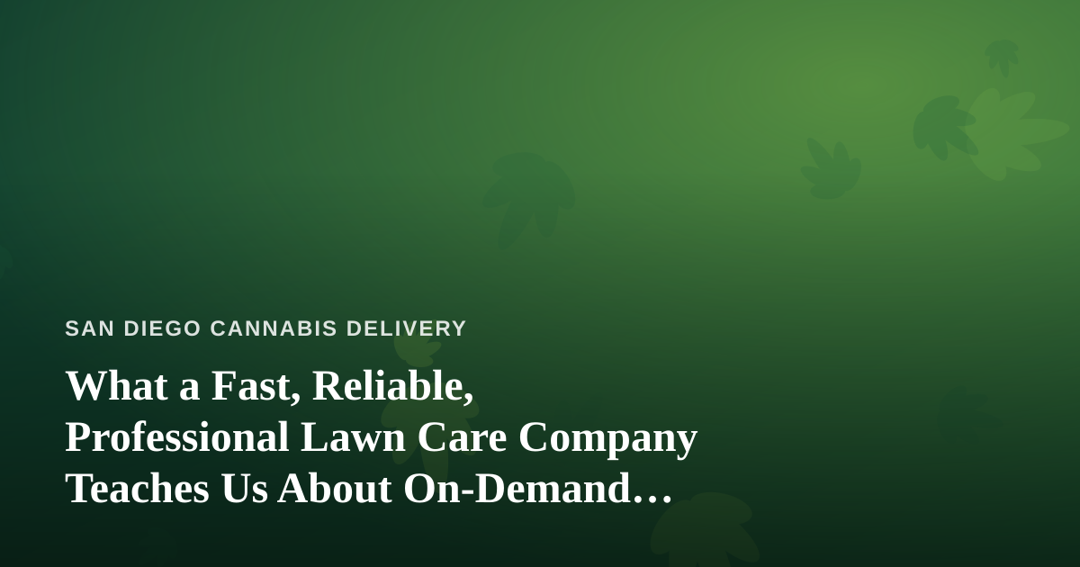 What a Fast, Reliable, Professional Lawn Care Company Teaches Us About On-Demand Cannabis Delivery