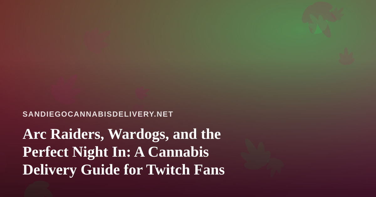 Arc Raiders, Wardogs, and the Perfect Night In: A Cannabis Delivery Guide for Twitch Fans