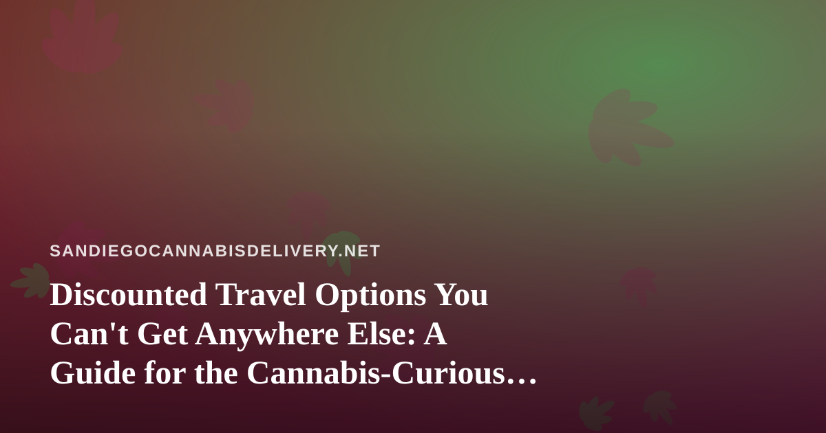 Discounted Travel Options You Can’t Get Anywhere Else: A Guide for the Cannabis-Curious Traveler