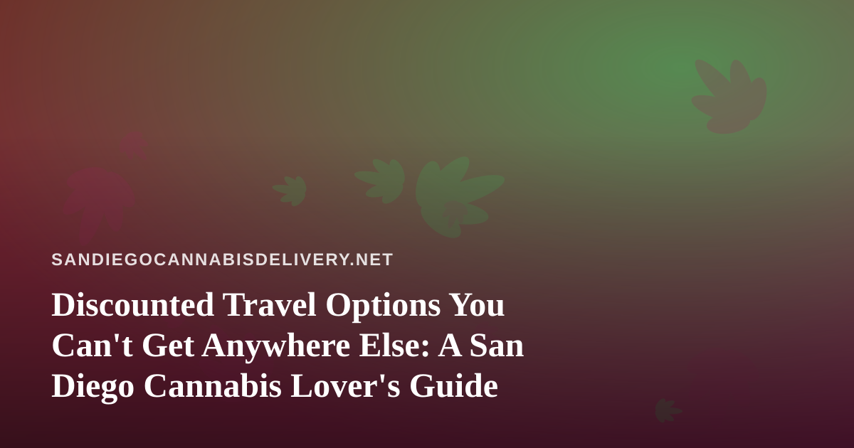 Discounted Travel Options You Can’t Get Anywhere Else: A San Diego Cannabis Lover’s Guide