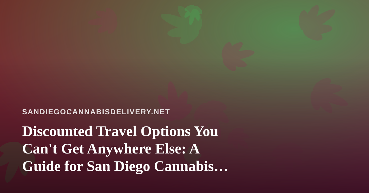 Discounted Travel Options You Can’t Get Anywhere Else: A Guide for San Diego Cannabis Enthusiasts
