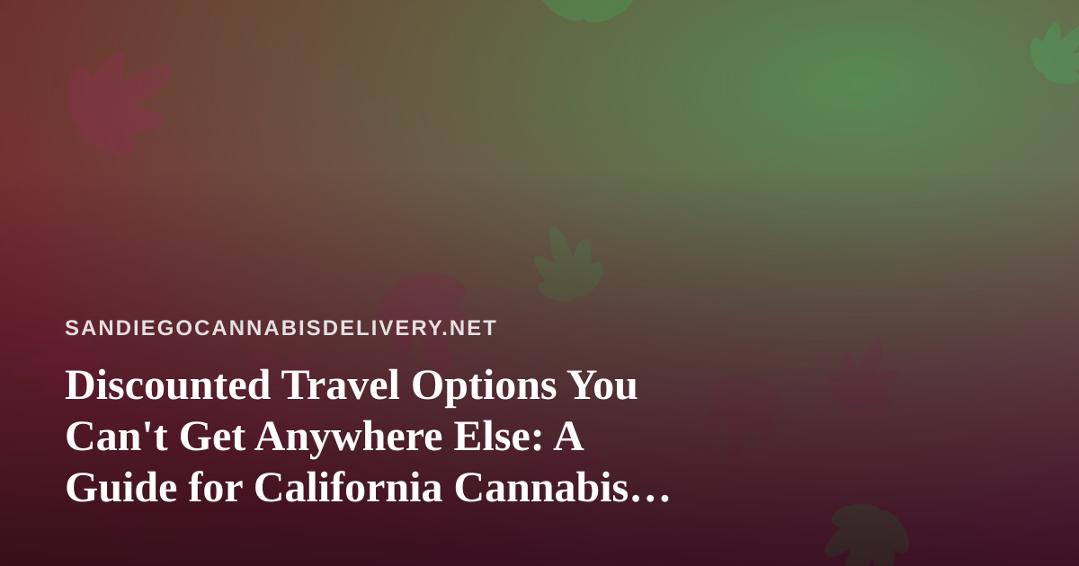 Discounted Travel Options You Can’t Get Anywhere Else: A Guide for California Cannabis Consumers