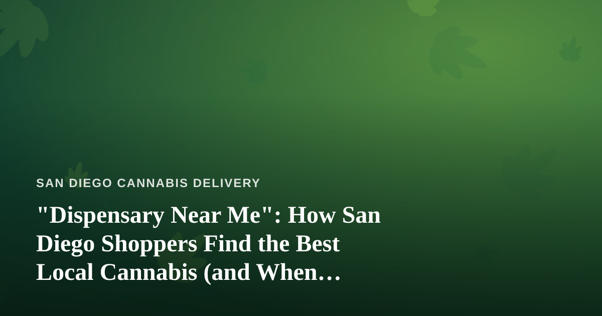 “Dispensary Near Me”: How San Diego Shoppers Find the Best Local Cannabis (and When Delivery Wins)