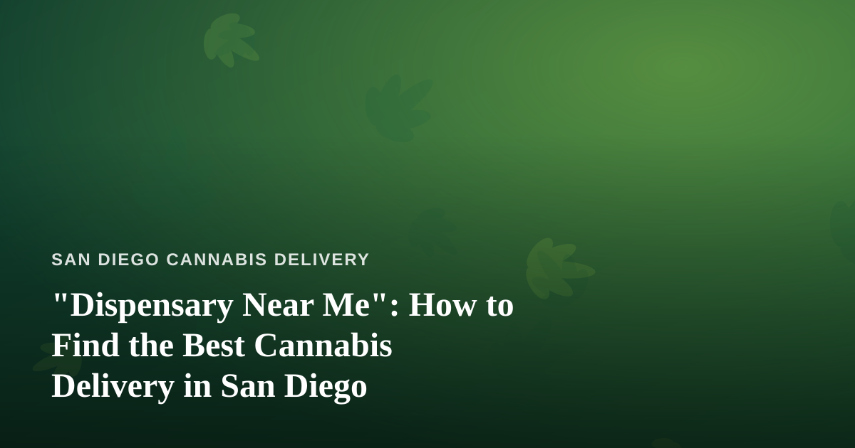 “Dispensary Near Me”: How to Find the Best Cannabis Delivery in San Diego