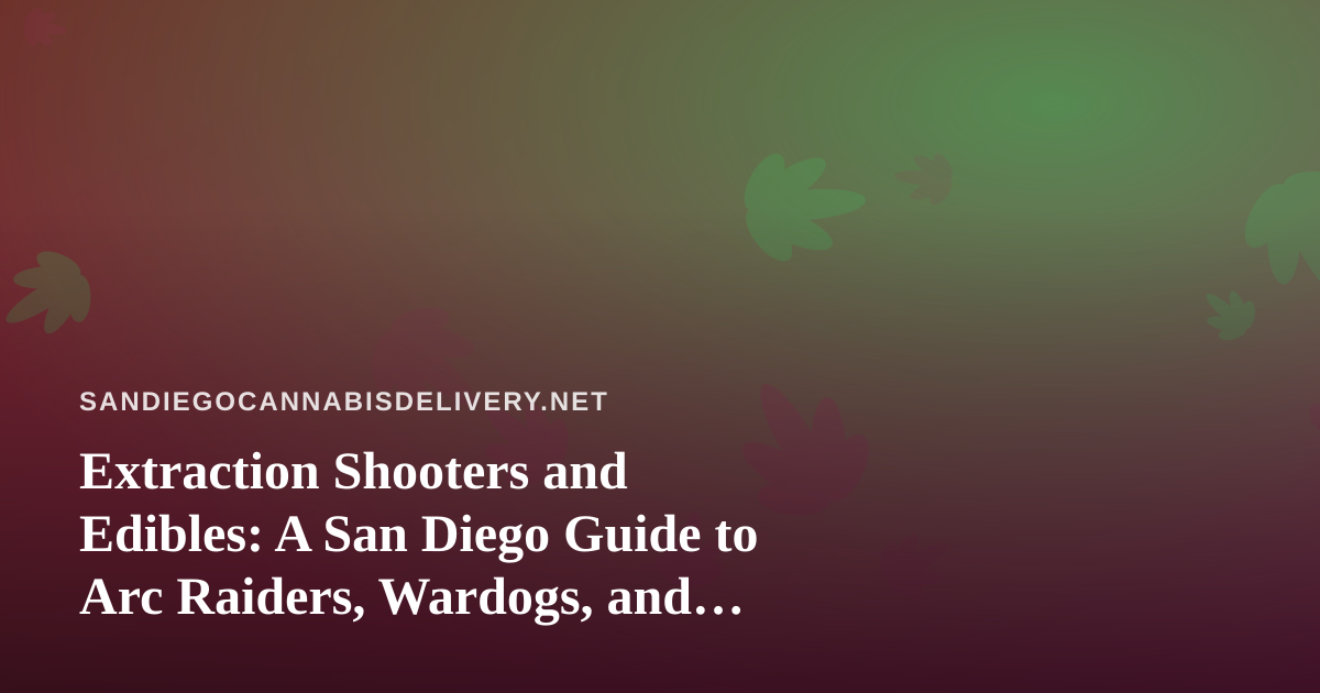 Extraction Shooters and Edibles: A San Diego Guide to Arc Raiders, Wardogs, and Chill Delivery Nights