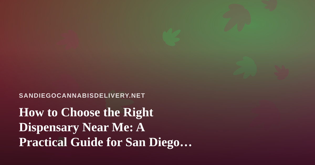 How to Choose the Right Dispensary Near Me: A Practical Guide for San Diego Cannabis Shoppers