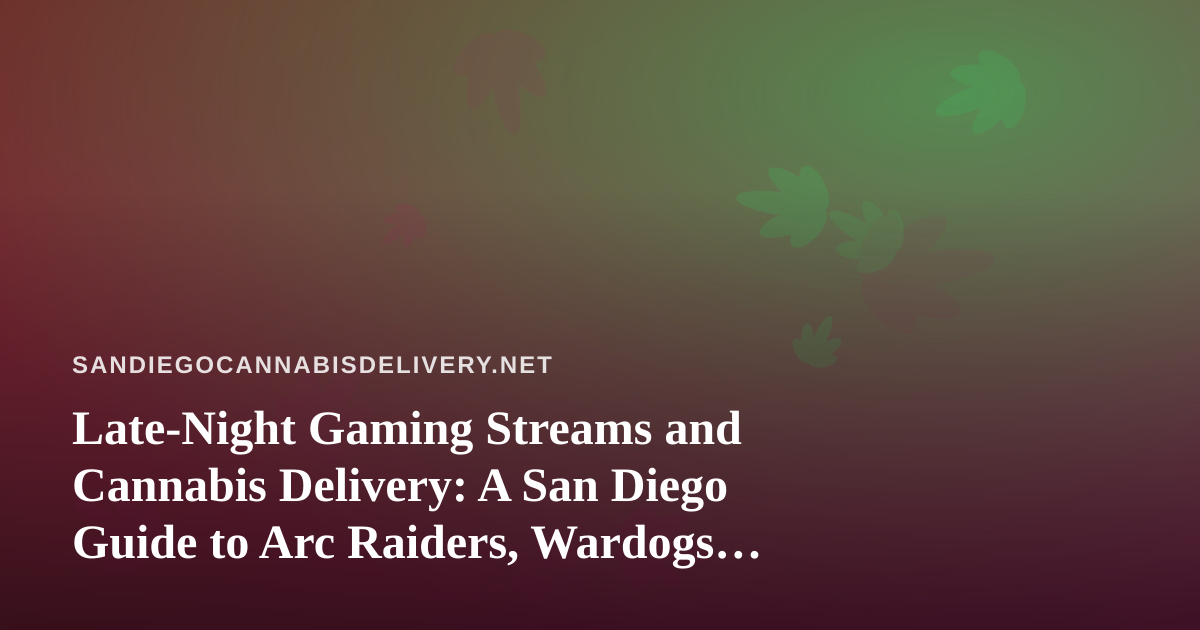 Late-Night Gaming Streams and Cannabis Delivery: A San Diego Guide to Arc Raiders, Wardogs, and the Perfect Chill Session