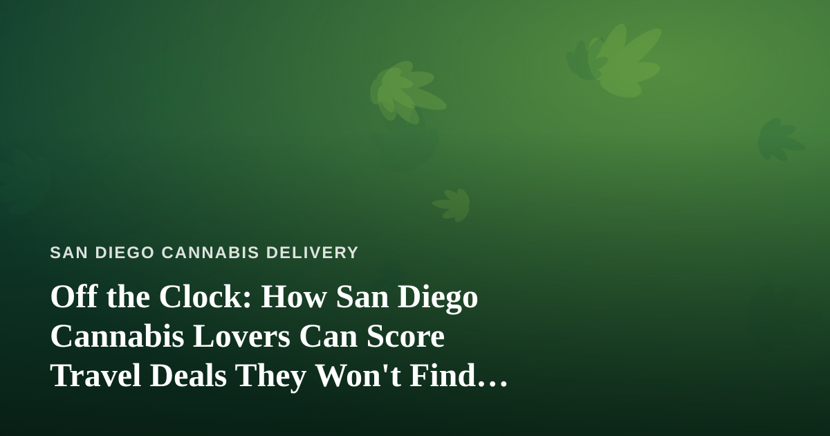 Off the Clock: How San Diego Cannabis Lovers Can Score Travel Deals They Won’t Find Elsewhere
