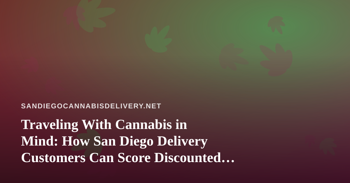 Traveling With Cannabis in Mind: How San Diego Delivery Customers Can Score Discounted Travel Options