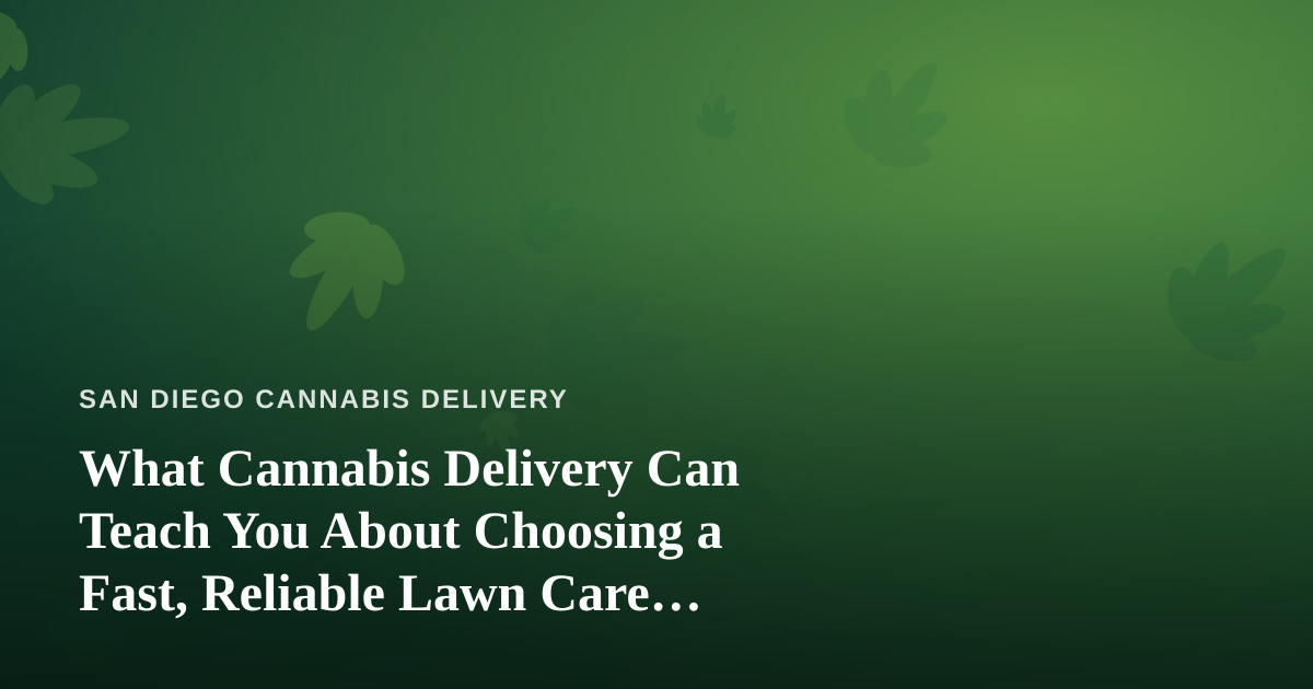 What Cannabis Delivery Can Teach You About Choosing a Fast, Reliable Lawn Care Company