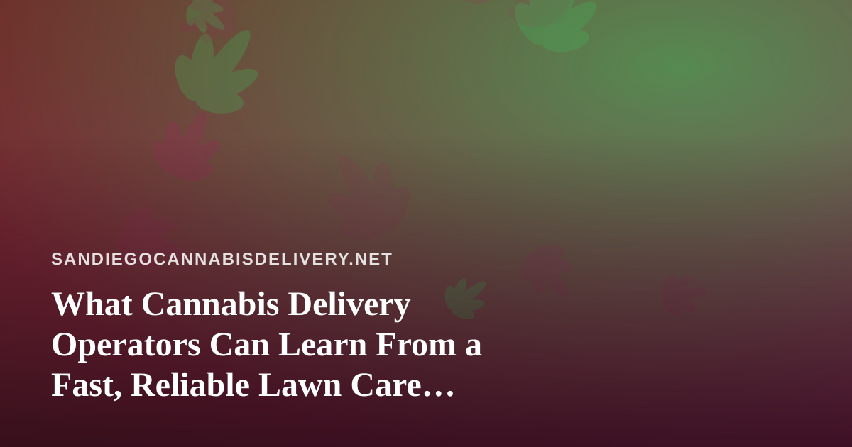 What Cannabis Delivery Operators Can Learn From a Fast, Reliable Lawn Care Company