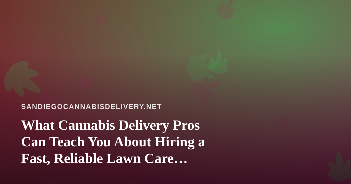 What Cannabis Delivery Pros Can Teach You About Hiring a Fast, Reliable Lawn Care Company