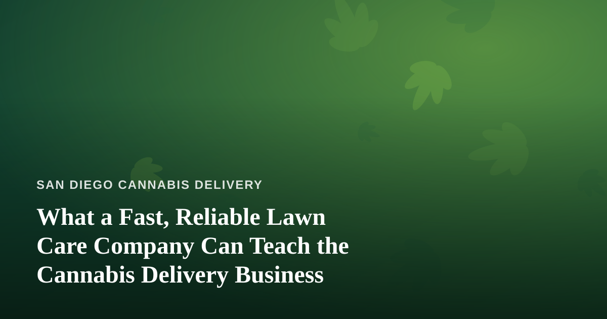 What a Fast, Reliable Lawn Care Company Can Teach the Cannabis Delivery Business