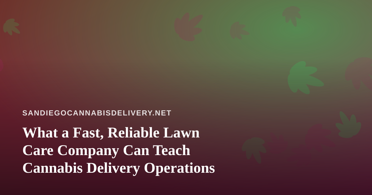 What a Fast, Reliable Lawn Care Company Can Teach Cannabis Delivery Operations