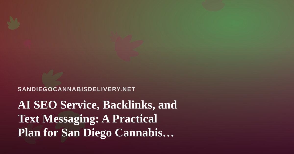 AI SEO Service, Backlinks, and Text Messaging: A Practical Plan for San Diego Cannabis Delivery