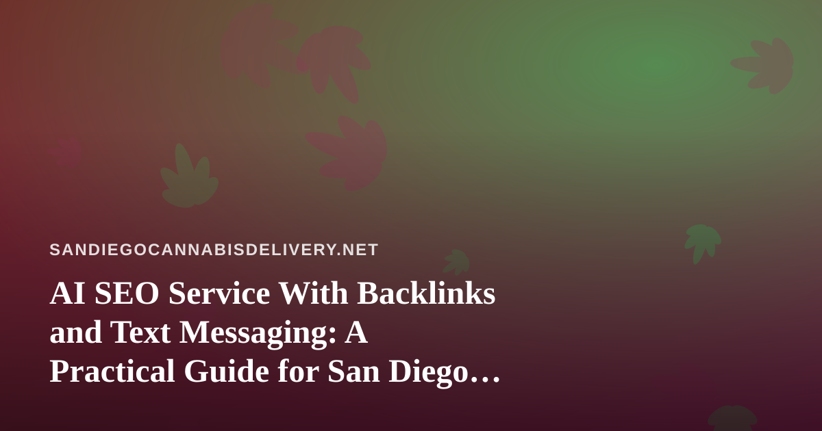 AI SEO Service With Backlinks and Text Messaging: A Practical Guide for San Diego Cannabis Delivery Brands
