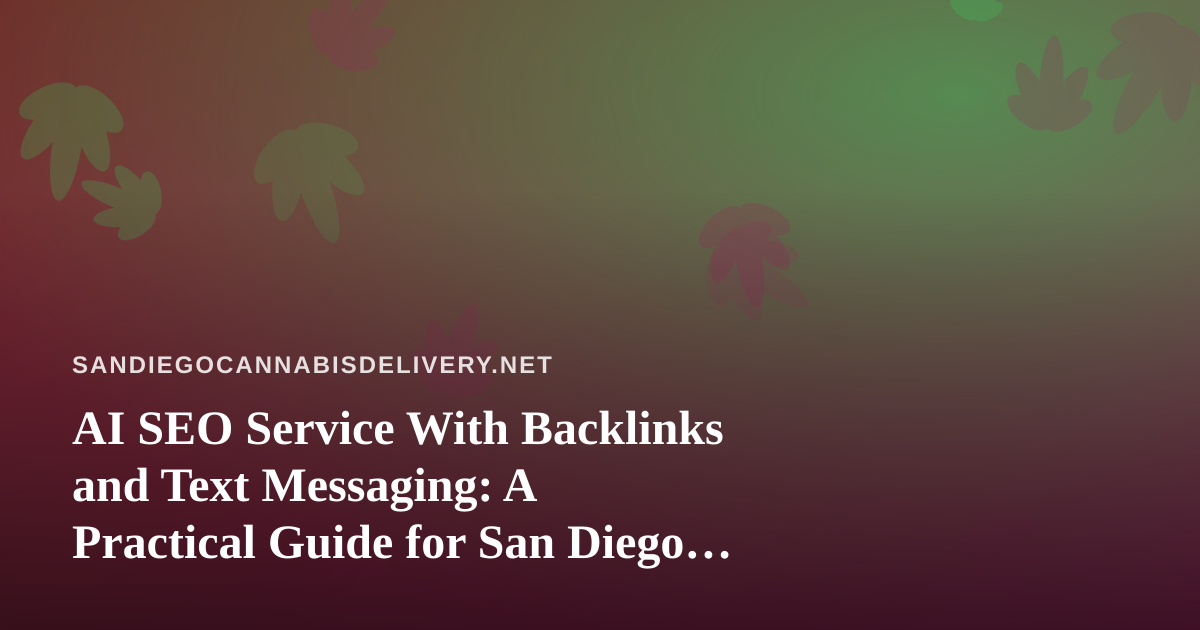 AI SEO Service With Backlinks and Text Messaging: A Practical Guide for San Diego Cannabis Delivery Brands