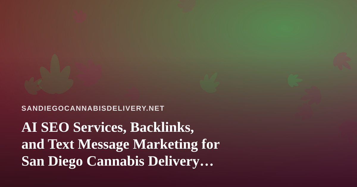 AI SEO Services, Backlinks, and Text Message Marketing for San Diego Cannabis Delivery Brands