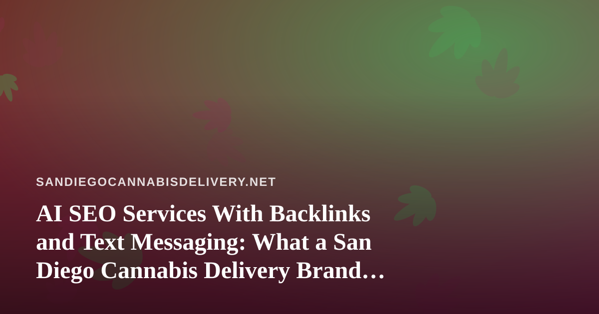 AI SEO Services With Backlinks and Text Messaging: What a San Diego Cannabis Delivery Brand Should Check Before Buying