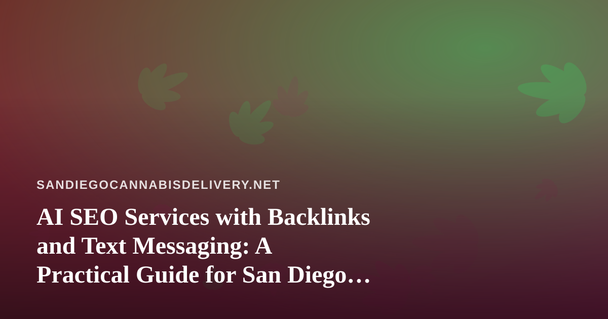 AI SEO Services with Backlinks and Text Messaging: A Practical Guide for San Diego Cannabis Delivery