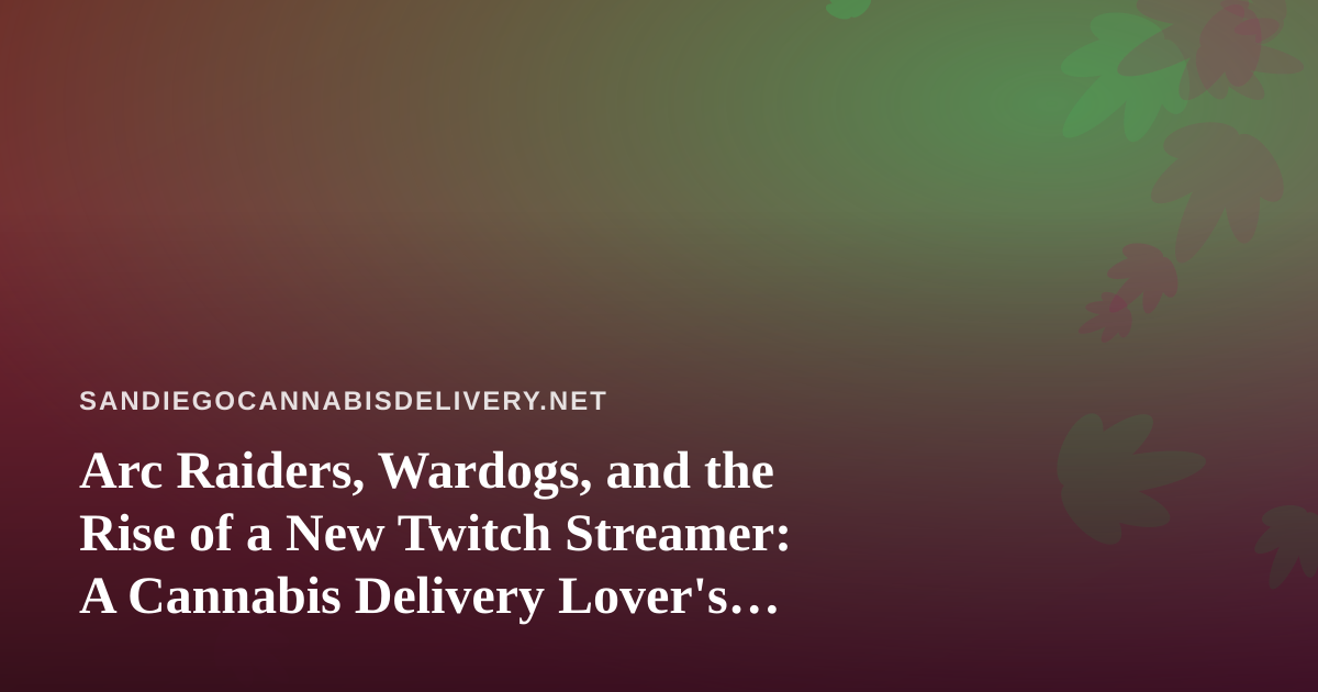 Arc Raiders, Wardogs, and the Rise of a New Twitch Streamer: A Cannabis Delivery Lover’s Guide to Chill Gaming Nights